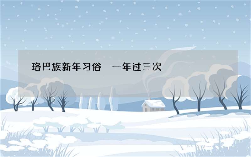 珞巴族新年习俗 一年过三次